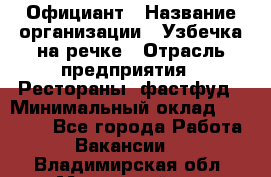 Официант › Название организации ­ Узбечка на речке › Отрасль предприятия ­ Рестораны, фастфуд › Минимальный оклад ­ 25 000 - Все города Работа » Вакансии   . Владимирская обл.,Муромский р-н